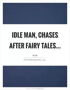 Idle man, chases after fairy tales Picture Quote #1
