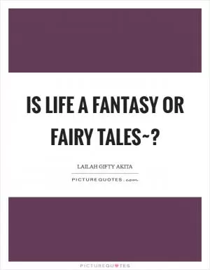 Is life a fantasy or fairy tales~? Picture Quote #1