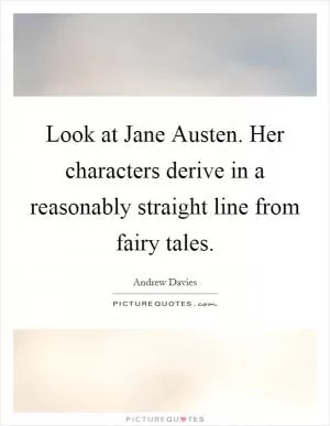 Look at Jane Austen. Her characters derive in a reasonably straight line from fairy tales Picture Quote #1