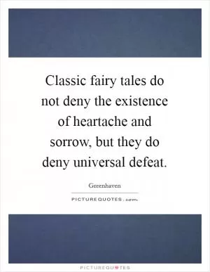Classic fairy tales do not deny the existence of heartache and sorrow, but they do deny universal defeat Picture Quote #1
