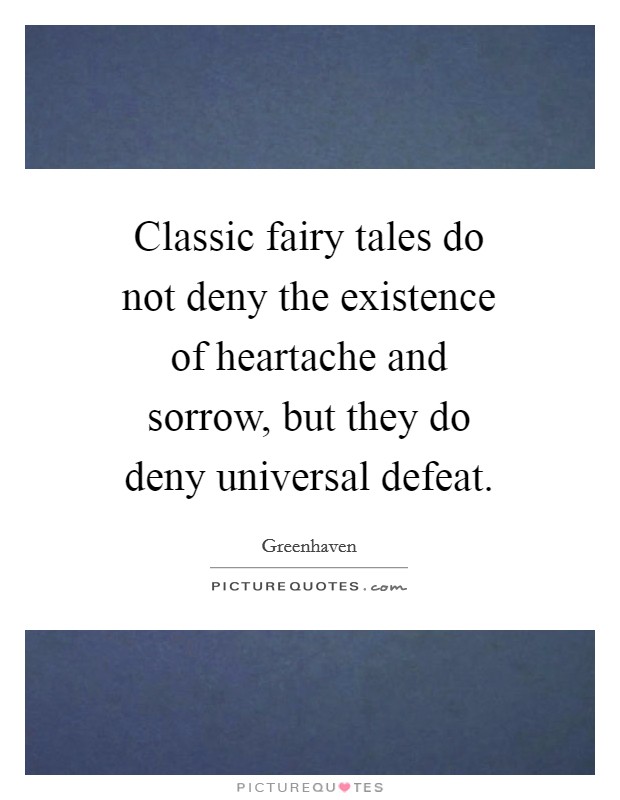 Classic fairy tales do not deny the existence of heartache and sorrow, but they do deny universal defeat. Picture Quote #1