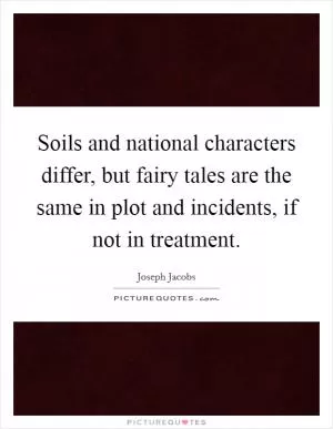 Soils and national characters differ, but fairy tales are the same in plot and incidents, if not in treatment Picture Quote #1