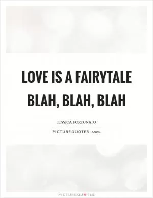 Love is a fairytale blah, blah, blah Picture Quote #1