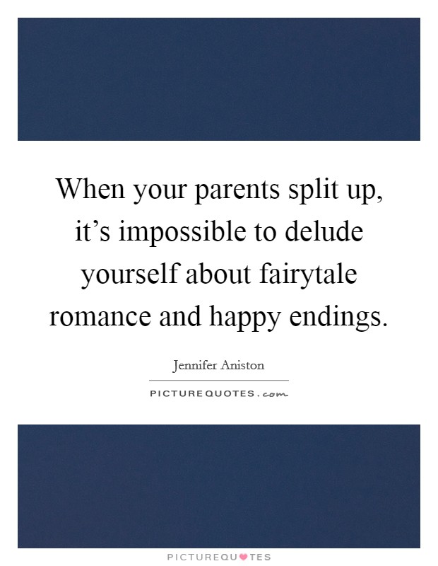 When your parents split up, it's impossible to delude yourself about fairytale romance and happy endings. Picture Quote #1