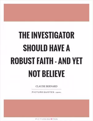 The investigator should have a robust faith - and yet not believe Picture Quote #1