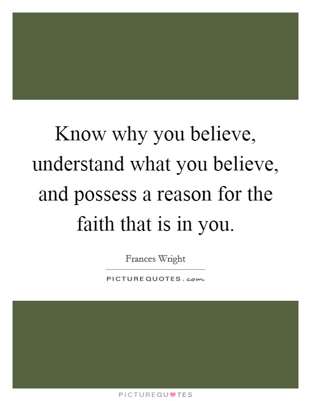 Know why you believe, understand what you believe, and possess a reason for the faith that is in you. Picture Quote #1