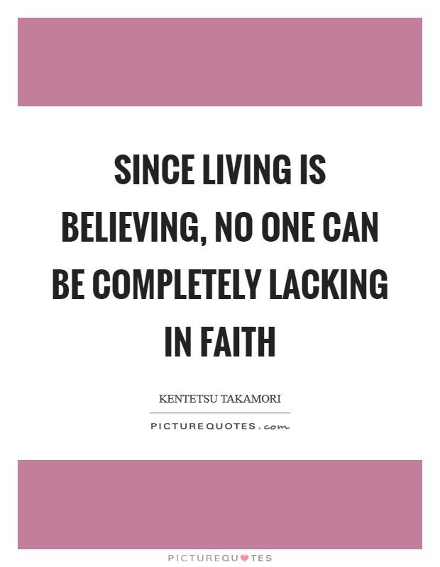Since living is believing, no one can be completely lacking in faith Picture Quote #1