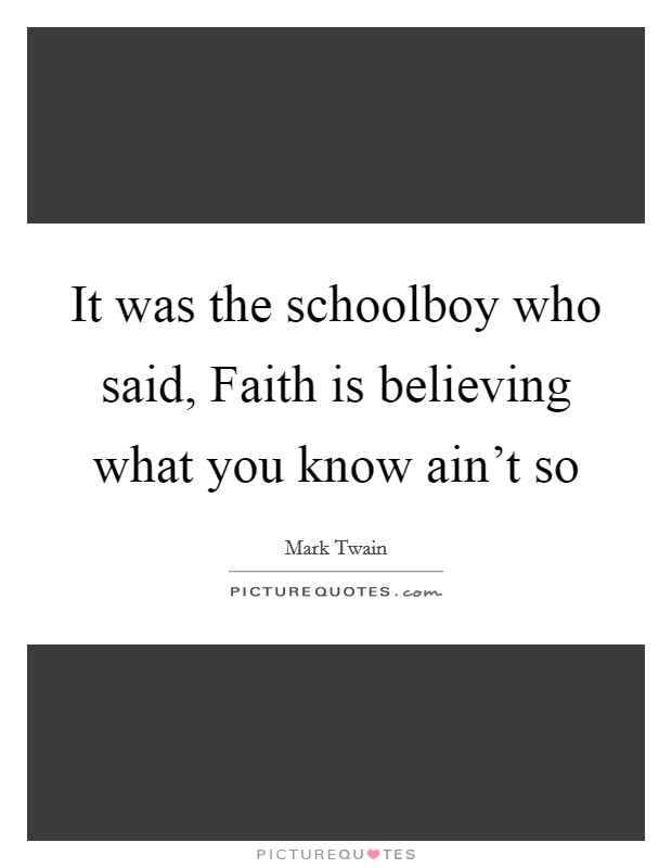 It was the schoolboy who said, Faith is believing what you know ain't so Picture Quote #1