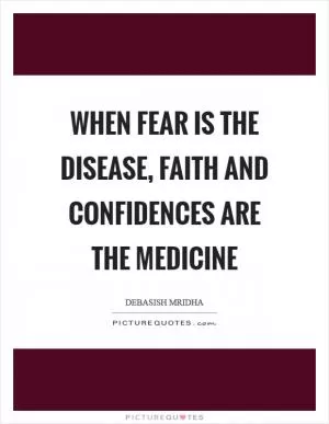When fear is the disease, faith and confidences are the medicine Picture Quote #1