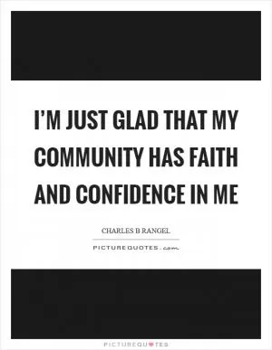 I’m just glad that my community has faith and confidence in me Picture Quote #1
