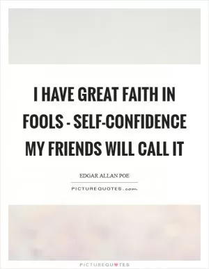 I have great faith in fools - self-confidence my friends will call it Picture Quote #1