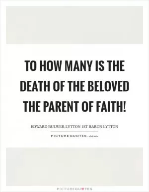 To how many is the death of the beloved the parent of faith! Picture Quote #1