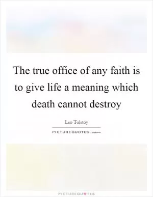 The true office of any faith is to give life a meaning which death cannot destroy Picture Quote #1