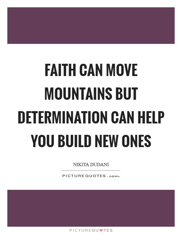 Faith can move Mountains but DETERMINATION can help you build new ones Picture Quote #1