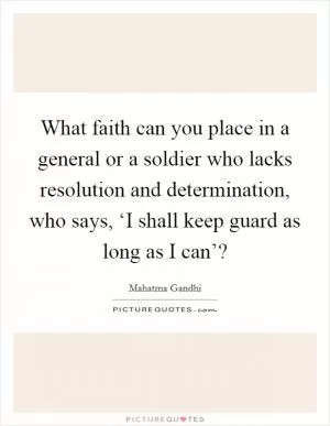 What faith can you place in a general or a soldier who lacks resolution and determination, who says, ‘I shall keep guard as long as I can’? Picture Quote #1