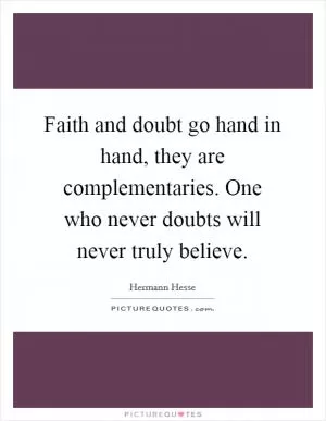 Faith and doubt go hand in hand, they are complementaries. One who never doubts will never truly believe Picture Quote #1