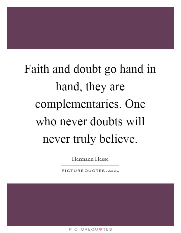 Faith and doubt go hand in hand, they are complementaries. One who never doubts will never truly believe. Picture Quote #1