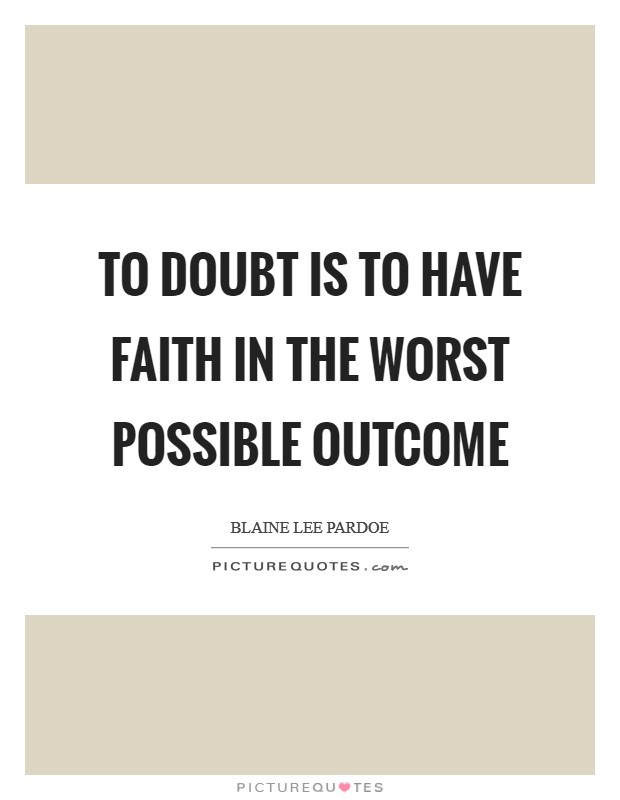 To doubt is to have faith in the worst possible outcome Picture Quote #1