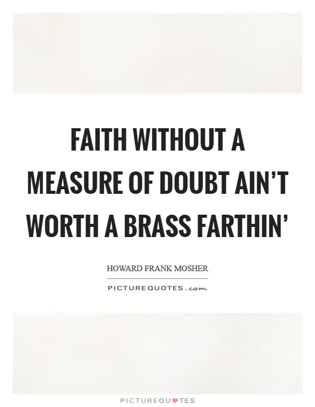 Faith without a measure of doubt ain't worth a brass farthin' Picture Quote #1