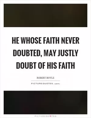 He whose faith never doubted, may justly doubt of his faith Picture Quote #1