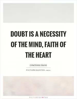 Doubt is a necessity of the mind, faith of the heart Picture Quote #1