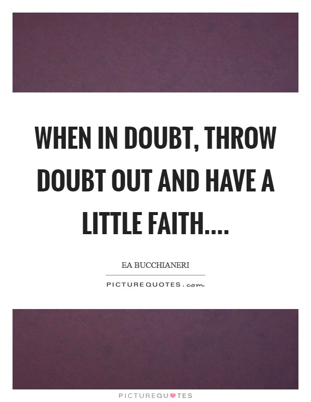 When in doubt, throw doubt out and have a little faith.... Picture Quote #1