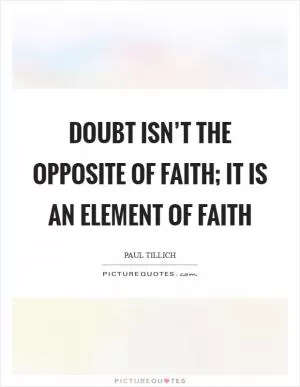 Doubt isn’t the opposite of faith; it is an element of faith Picture Quote #1