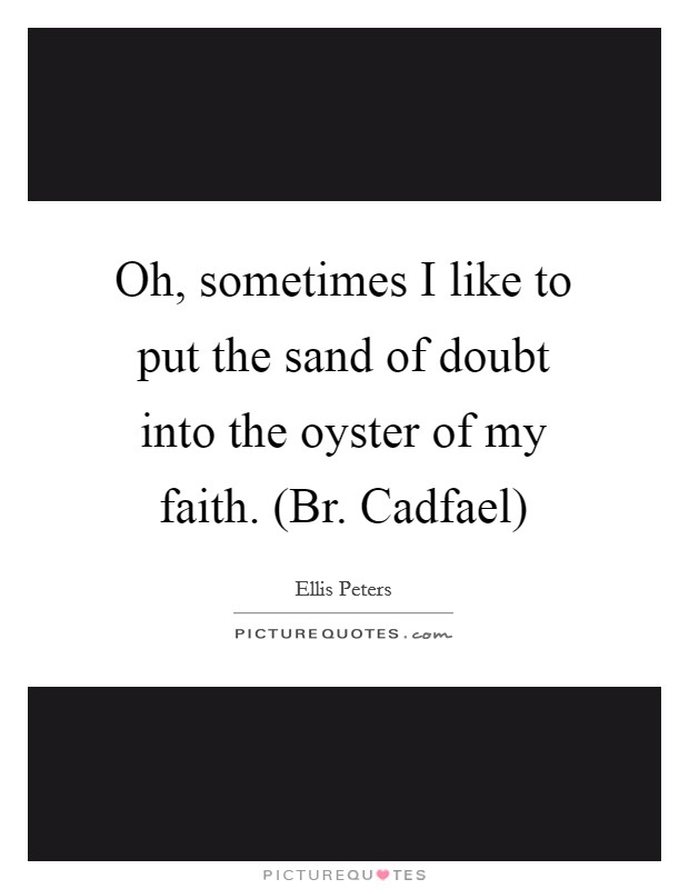 Oh, sometimes I like to put the sand of doubt into the oyster of my faith. (Br. Cadfael) Picture Quote #1