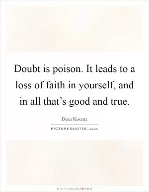 Doubt is poison. It leads to a loss of faith in yourself, and in all that’s good and true Picture Quote #1