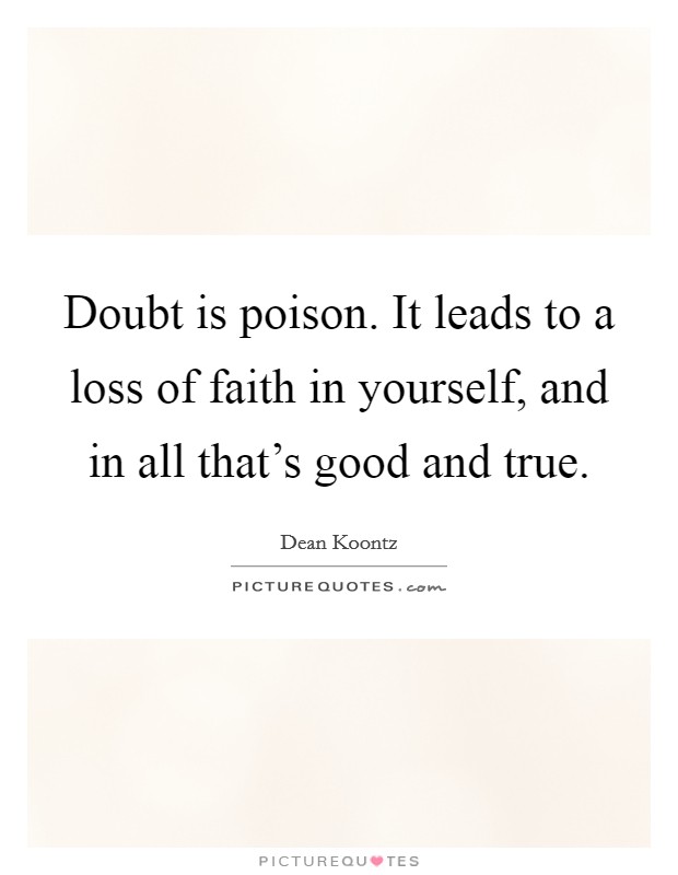 Doubt is poison. It leads to a loss of faith in yourself, and in all that's good and true. Picture Quote #1