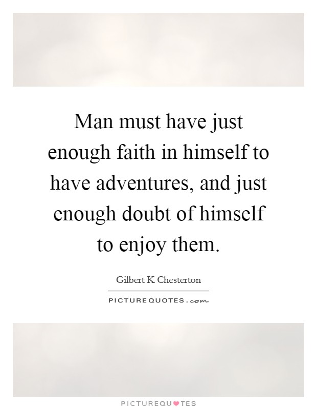 Man must have just enough faith in himself to have adventures, and just enough doubt of himself to enjoy them. Picture Quote #1