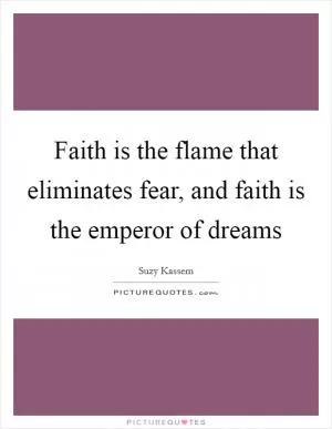 Faith is the flame that eliminates fear, and faith is the emperor of dreams Picture Quote #1