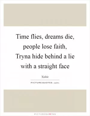 Time flies, dreams die, people lose faith, Tryna hide behind a lie with a straight face Picture Quote #1