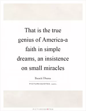 That is the true genius of America-a faith in simple dreams, an insistence on small miracles Picture Quote #1