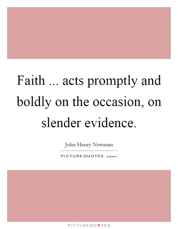Faith ... acts promptly and boldly on the occasion, on slender evidence. Picture Quote #1