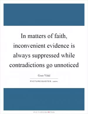 In matters of faith, inconvenient evidence is always suppressed while contradictions go unnoticed Picture Quote #1