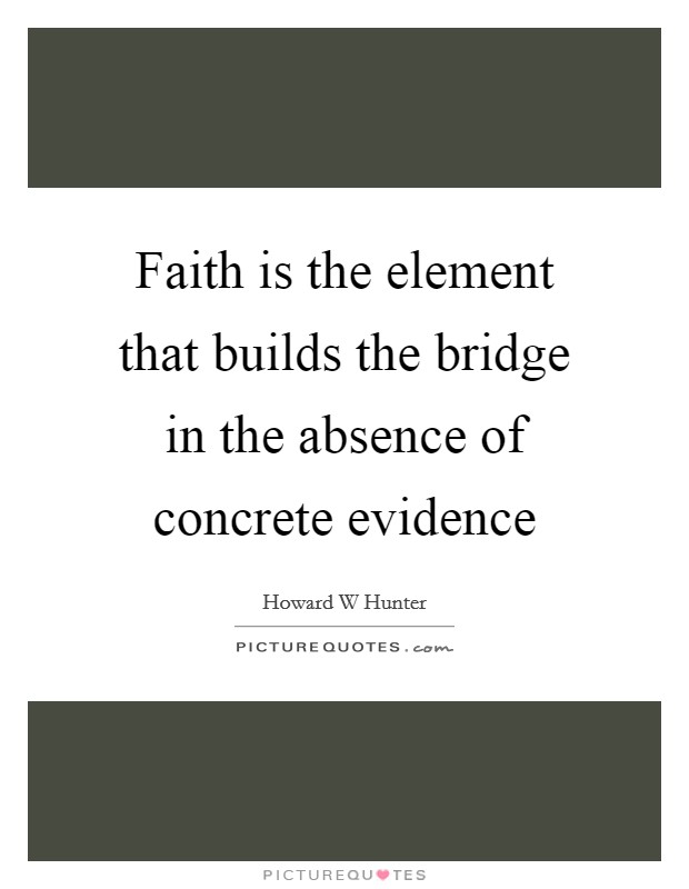 Faith is the element that builds the bridge in the absence of concrete evidence Picture Quote #1