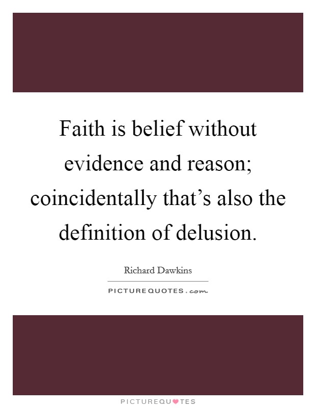 Faith is belief without evidence and reason; coincidentally that's also the definition of delusion. Picture Quote #1