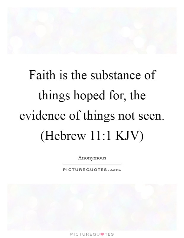 Faith is the substance of things hoped for, the evidence of