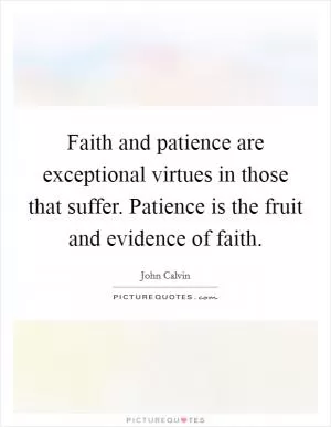 Faith and patience are exceptional virtues in those that suffer. Patience is the fruit and evidence of faith Picture Quote #1