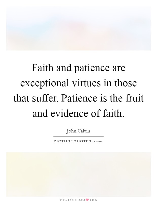 Faith and patience are exceptional virtues in those that suffer. Patience is the fruit and evidence of faith. Picture Quote #1