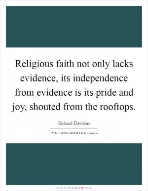 Religious faith not only lacks evidence, its independence from evidence is its pride and joy, shouted from the rooftops Picture Quote #1