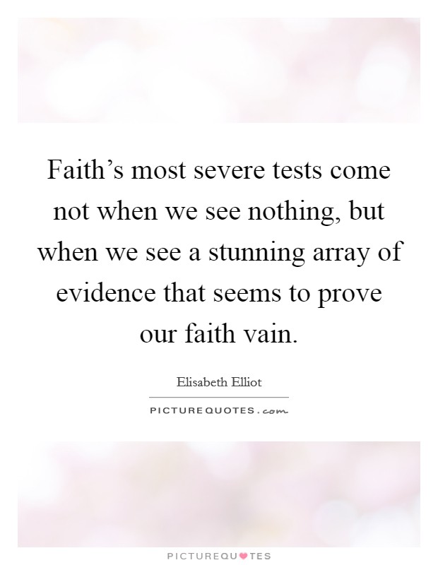 Faith's most severe tests come not when we see nothing, but when we see a stunning array of evidence that seems to prove our faith vain. Picture Quote #1