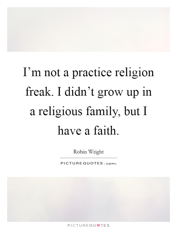 I'm not a practice religion freak. I didn't grow up in a religious family, but I have a faith. Picture Quote #1