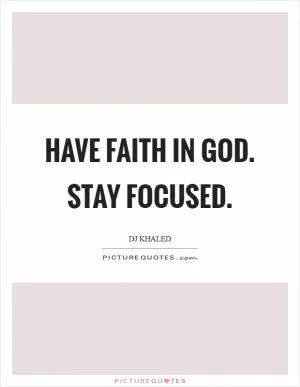 Have faith in God. Stay focused Picture Quote #1
