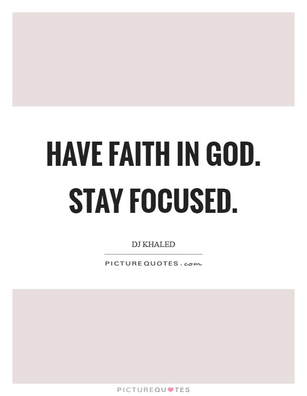 Have faith in God. Stay focused. Picture Quote #1