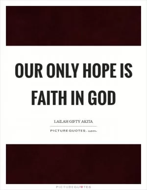 Our only hope is faith in God Picture Quote #1