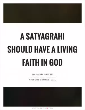 A satyagrahi should have a living faith in God Picture Quote #1