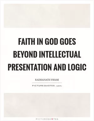 Faith in God goes beyond intellectual presentation and logic Picture Quote #1