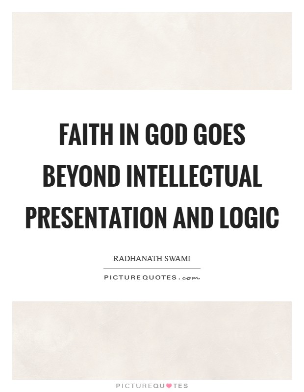 Faith in God goes beyond intellectual presentation and logic Picture Quote #1